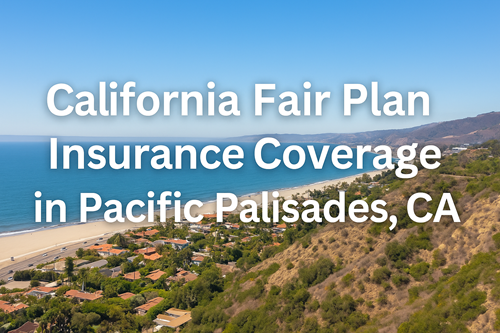 California Fair Plan Insurance Coverage in Pacific Palisades, CA California Fair Plan Insurance Coverage in Pacific Palisades, CA