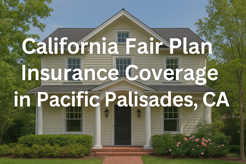 California Fair Plan Insurance Coverage in Pacific Palisades, CA California Fair Plan Insurance Coverage in Pacific Palisades, CA